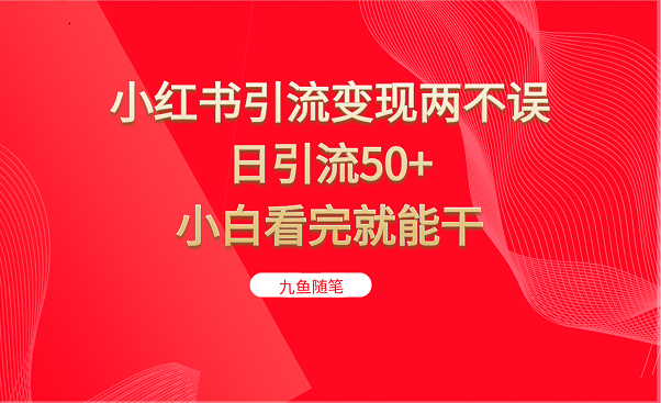 小红书引流变现两不误，日引流50+，小白看完就能干-创客聚集地
