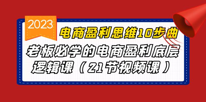 电商盈利-思维10步曲，老板必学的电商盈利底层逻辑课（21节视频课）-创客聚集地