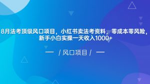 8月法考顶级风口项目,小红书卖法考资料,零成本零风险,新手小白实操一天收入1000+-创客聚集地