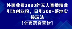 外面收费3980的无人直播精准引流创业粉，日引300+落地实操玩法【全套语音素材】-创客聚集地