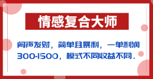 闷声发财的情感复合大师项目，简单且暴利，一单利润300-1500，模式不同收益不同-创客聚集地