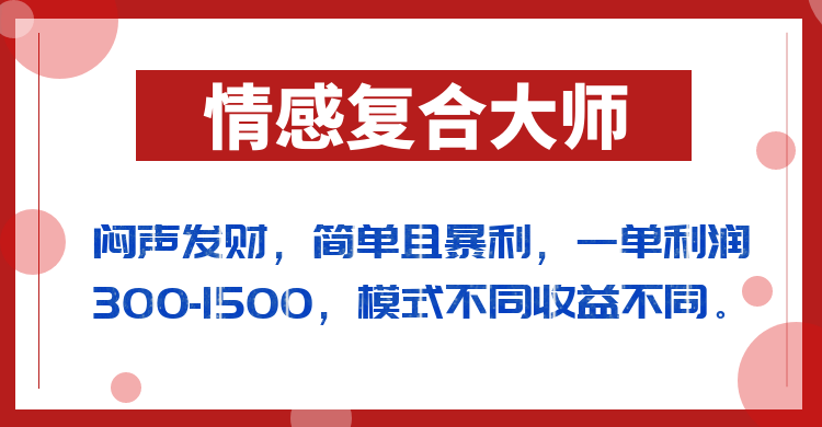 闷声发财的情感复合大师项目,简单且暴利,一单利润300-1500,模式不同收益不同-创客聚集地