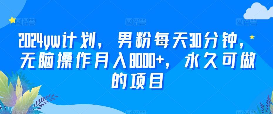 2024yw计划，男粉每天30分钟，无脑操作月入8000+，永久可做的项目-创客聚集地