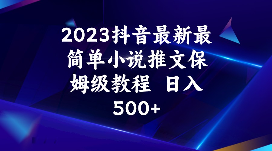 2023抖音最新最简单小说推文保姆级教程  日入500+-创客聚集地