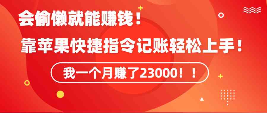《会偷懒就能赚钱！靠苹果快捷指令自动记账轻松上手，一个月变现23000！》-创客聚集地