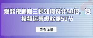 爆款视频前三秒如何设计50招,短视频运营爆款课50节-创客聚集地