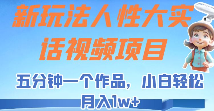 新玩法人性大实话视频项目，五分钟一个作品，小白轻松月入1w+！-创客聚集地