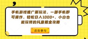 手机游戏推广新玩法，一部手机即可操作，轻松日入1000+，小白也能玩转的抖音掘金攻略【揭秘】-创客聚集地