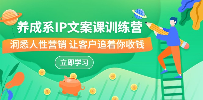 养成系-IP文案课训练营，文案心法的天花板 洞悉人性营销 让客户追着你收钱-创客聚集地