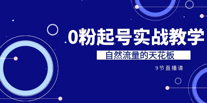 某收费培训7-8月课程：0粉起号实战教学，自然流量的天花板（9节）-创客聚集地