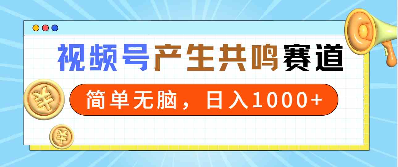 2024年视频号，产生共鸣赛道，简单无脑，一分钟一条视频，日入1000+-创客聚集地