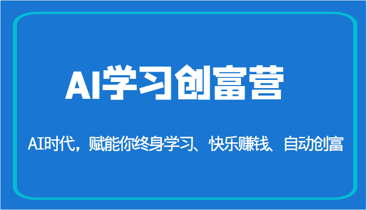 AI学习创富营-AI时代，赋能你终身学习、快乐赚钱、自动创富（更新）-创客聚集地