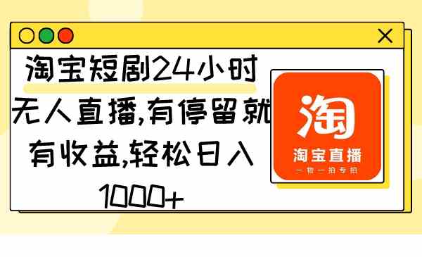 淘宝短剧24小时无人直播，有停留就有收益,轻松日入1000+-创客聚集地