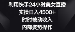 利用快手24小时美女直播，实操日入4500+，时时被动收入，内部姿势操作【揭秘】-创客聚集地