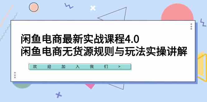 闲鱼电商最新实战课程4.0：闲鱼电商无货源规则与玩法实操讲解！-创客聚集地