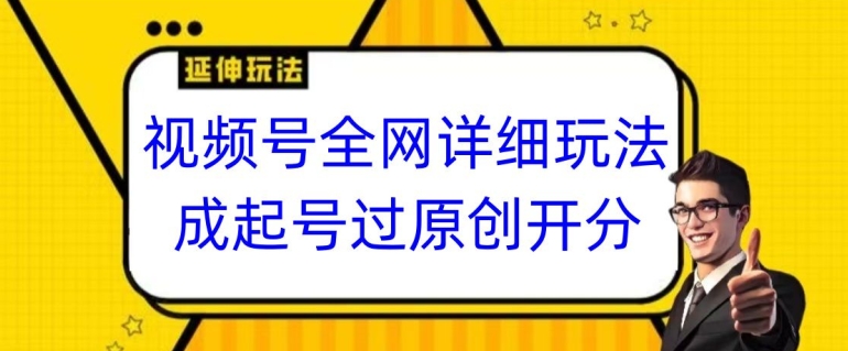 视频号全网最详细玩法，起号过原创开分成，单号日入300+【揭秘】-创客聚集地
