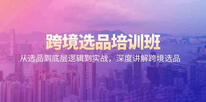 跨境选品培训班：从选品到底层逻辑到实战，深度讲解跨境选品-创客聚集地