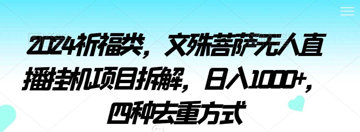 2024祈福类，文殊菩萨无人直播挂机项目拆解，日入1000+，四种去重方式【揭秘】-创客聚集地