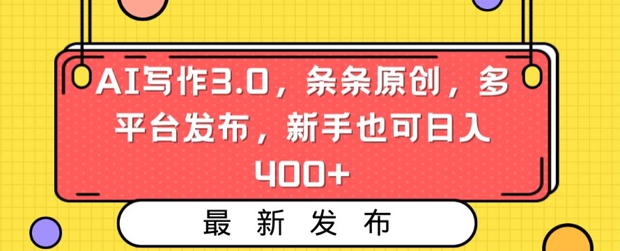 AI写作3.0，条条原创，多平台发布，新手也可日入400+_-创客聚集地