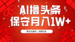 AI撸头条3天必起号，傻瓜操作3分钟1条，复制粘贴月入1W+。-创客聚集地