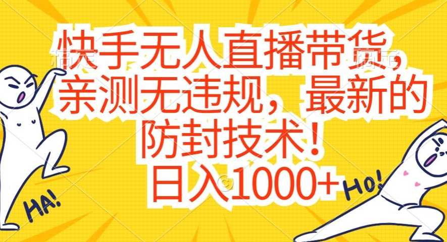 快手无人直播带货，亲测无违规，最新的防封技术！日入1000+【揭秘】-创客聚集地