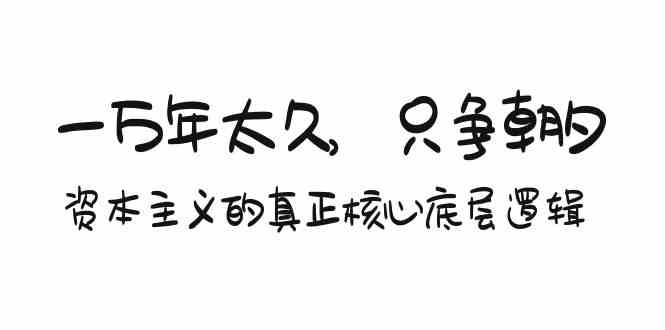 某付费文章《一万年太久，只争朝夕：资本主义的真正核心底层逻辑》-创客聚集地