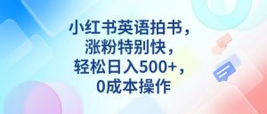 小红书英语拍书，涨粉特别快，轻松日入500+，0成本操作-创客聚集地