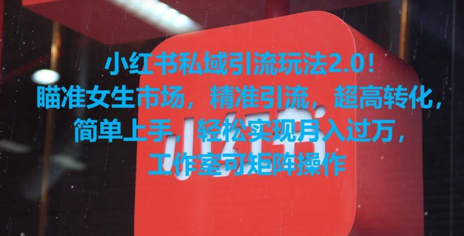小红书私域引流玩法2.0！瞄准女生市场，精准引流，超高转化，简单上手【揭秘】-创客聚集地
