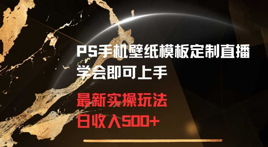 PS手机壁纸模板定制直播最新实操玩法学会即可上手日收入500+【揭秘】-创客聚集地