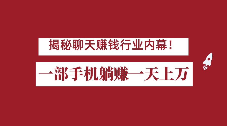 揭秘聊天赚钱行业内幕！一部手机怎么一天躺赚上万佣金？打造全自动赚钱系统-创客聚集地