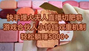 快手爆火无人直播切肥皂，游戏合伙人小铃铛双重机制，轻松躺赚5000+-创客聚集地