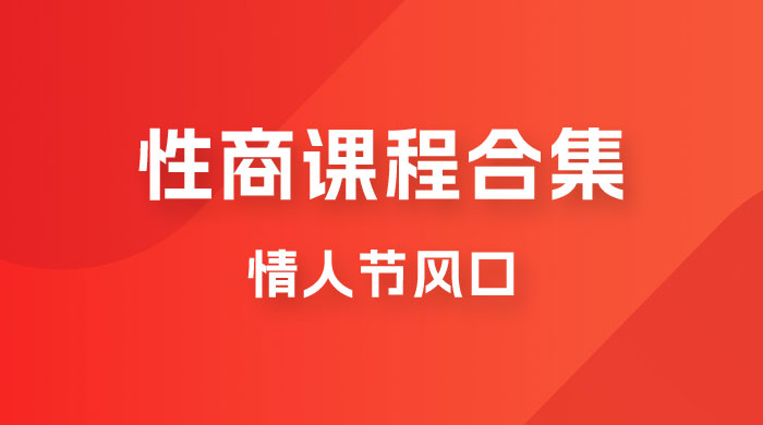 情人节风口，卖“性商”课合集(海王秘籍),一单99，一周能卖100单！暴力掘金！-创客聚集地