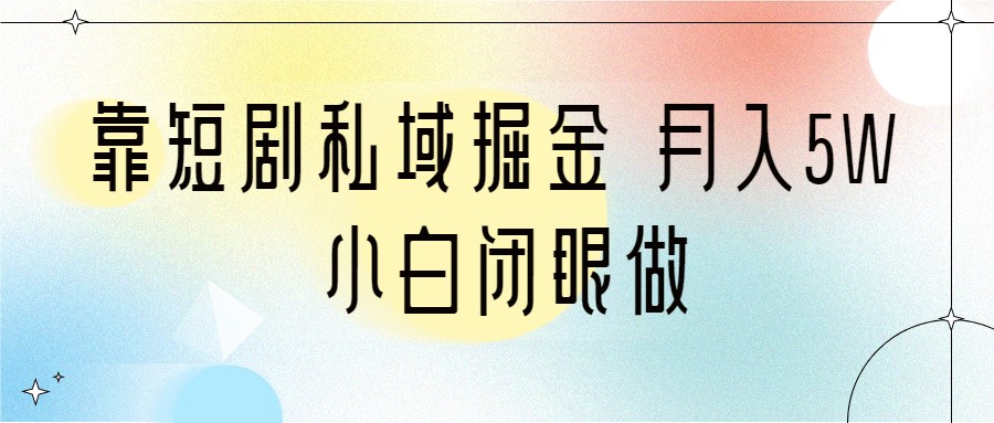 靠短剧私域掘金 月入5W 小白闭眼做（教程+2T资料）-创客聚集地