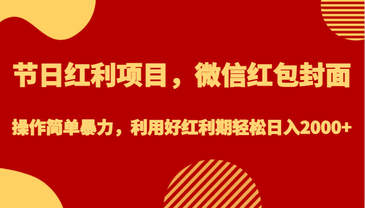 节日红利项目，微信红包封面，操作简单暴力，利用好红利期轻松日入2000+-创客聚集地