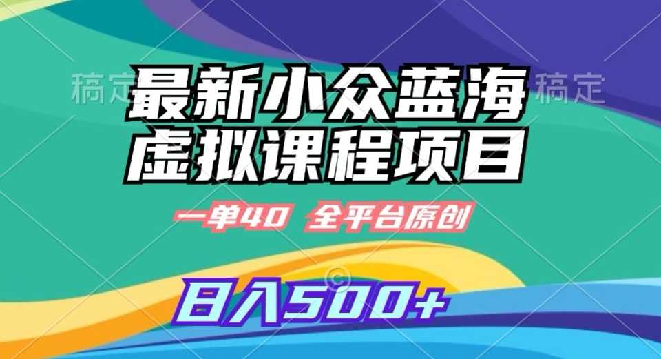 最新小众蓝海虚拟课程，一单40元，全平台纯原创，轻松日入500+【揭秘】-创客聚集地