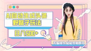 AI自动生成头条,三天必起号,三分钟轻松发布内容,复制粘贴,保姆级教…-创客聚集地