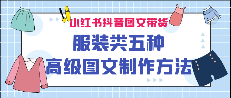 小红书抖音图文带货服装类五种高级图文制作方法-创客聚集地