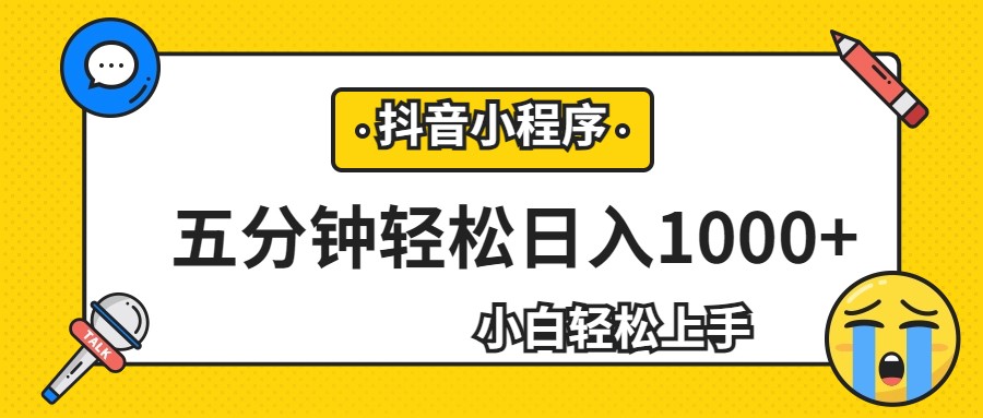 轻松日入1000+，抖音小程序最新思路，每天五分钟，适合0基础小白-创客聚集地