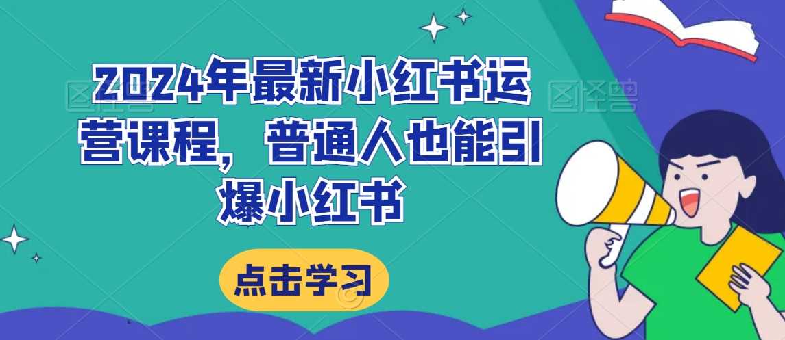 2024年最新小红书运营课程，普通人也能引爆小红书-创客聚集地