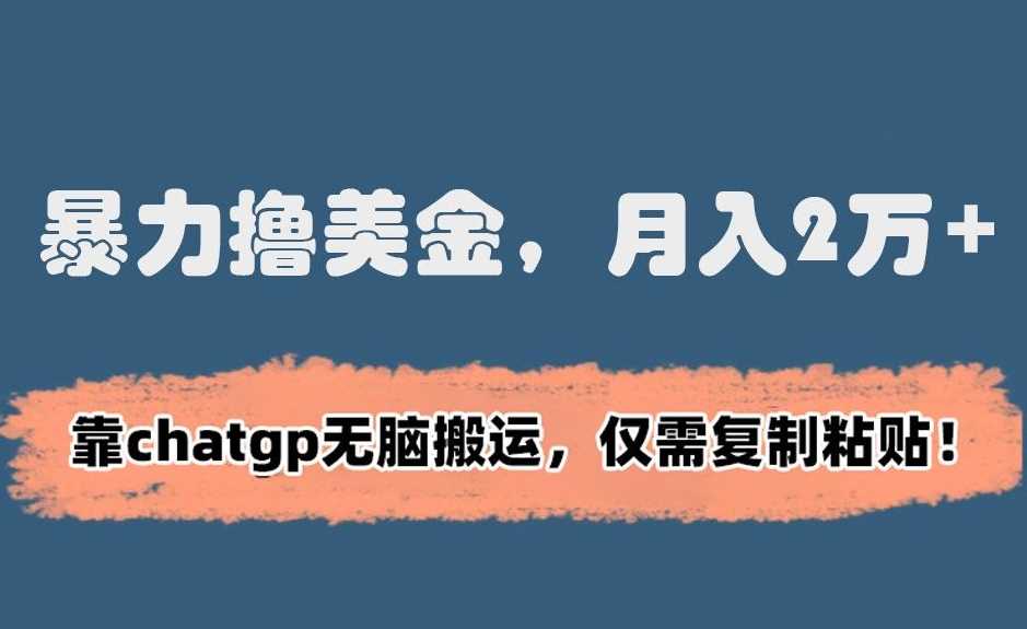 暴力撸美金，月入2万+！靠chatgp无脑搬运，仅需复制粘贴【揭秘】-创客聚集地