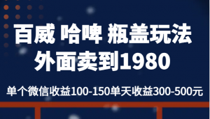 百威 哈啤 瓶盖玩法外面卖到1980，单个微信收益100-150单天收益300-500元-创客聚集地