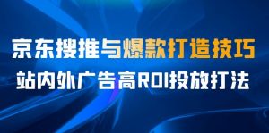 某收费培训56期7月课，京东搜推与爆款打造技巧，站内外广告高ROI投放打法-创客聚集地