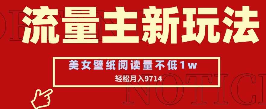 流量主新玩法，美女壁纸和头像，阅读量不低于1w，月入9741【揭秘】-创客聚集地