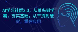 AI学习社群2.0，从菜鸟到学霸，夯实基础，从干货到硬货，重在应用-创客聚集地