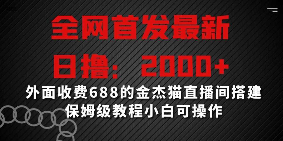 全网首发最新，日撸2000+，外面收费688的金杰猫直播间搭建，保姆级教程小白可操作【揭秘】-创客聚集地