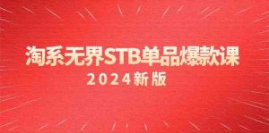 淘系 无界STB单品爆款课（2024）付费带动免费的核心逻辑，万相台无界关…-创客聚集地