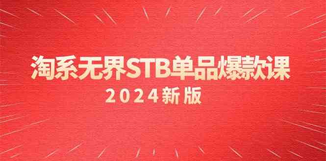 淘系 无界STB单品爆款课(2024)付费带动免费的核心逻辑,万相台无界关…-创客聚集地