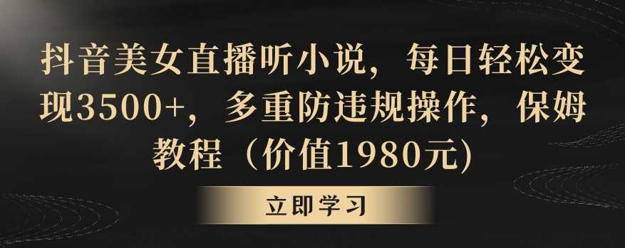 抖音美女直播听小说，每日轻松变现3500+，多重防违规操作，保姆教程（价值1980元)【揭秘】-创客聚集地