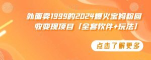 外面卖1999的2024爆火宝妈粉回收变现项目【全套软件+玩法】【揭秘】-创客聚集地