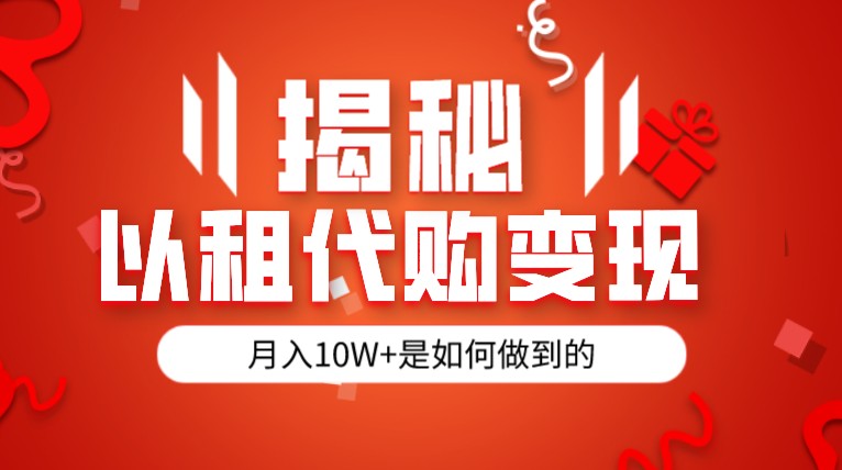 揭秘以租代购模式变现半年130W，纯绿色，胆大者看-创客聚集地